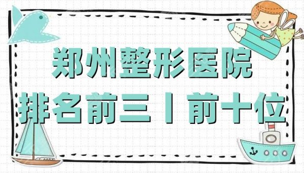郑州整形医院排名前三丨前十位：华领、华山、天后医疗等实力上榜