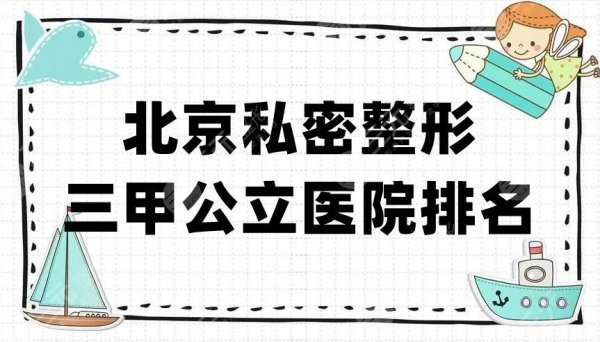 北京私密整形三甲公立医院排名前三公布，都是实力人气杠杠的~