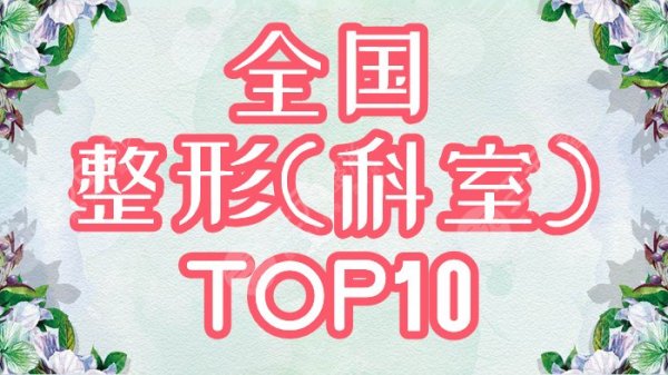 全国整形(整形科)医院排名前十大医院是哪家？2024榜单全新公布！