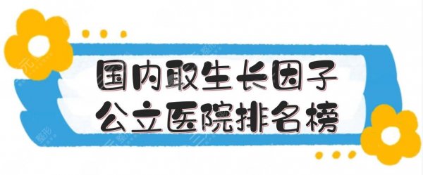 国内取生长因子公立医院排名榜:北京八大处、西安交大附医等上榜! 国内取生长因子公立医院排名榜:北京八大处、西安交大附医等上榜!