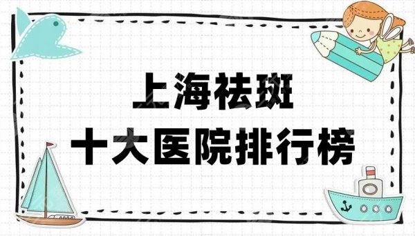 上海祛斑十大医院排行榜公布,爱美人士力推这5家医院整形科! 上海祛斑十大医院排行榜公布,爱美人士力推这5家医院整形科!