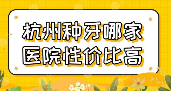 杭州种牙哪家医院性价比高?种植牙医院排名|雅莱、美奥、值得等上榜! 杭州种牙哪家医院性价比高?种植牙医院排名|雅莱、美奥、值得等上榜!