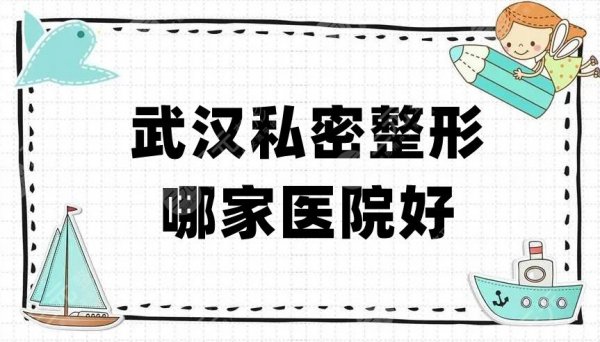 武汉私密整形哪家医院好?中翰、仁爱时光、艺星医疗等5家技术不错 武汉私密整形哪家医院好?中翰、仁爱时光、艺星医疗等5家技术不错