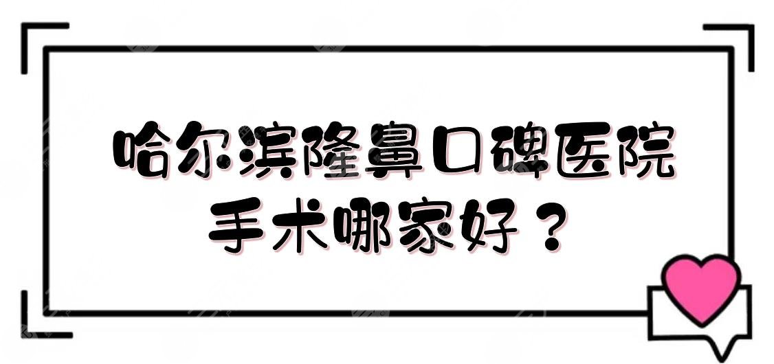 哈尔滨隆鼻口碑医院|手术哪家好？艺星、伊美尔、斯美诺等5家实力PK！
