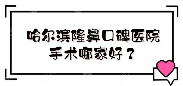 哈尔滨隆鼻口碑医院|手术哪家好？艺星、伊美尔、斯美诺等5家实力PK！