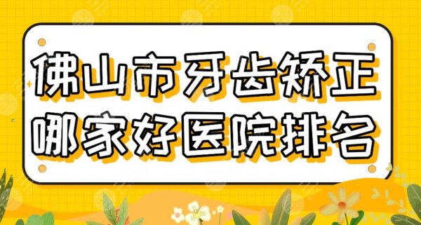 佛山市牙齿矫正哪家好医院排名公布!广大口腔、春芽口腔、穗华口腔等上榜! 佛山市牙齿矫正哪家好医院排名公布!广大口腔、春芽口腔、穗华口腔等上榜!