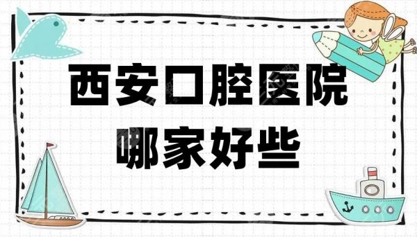 西安口腔医院哪家好些?公布排名前十榜单,全都靠谱! 西安口腔医院哪家好些?公布排名前十榜单,全都靠谱!