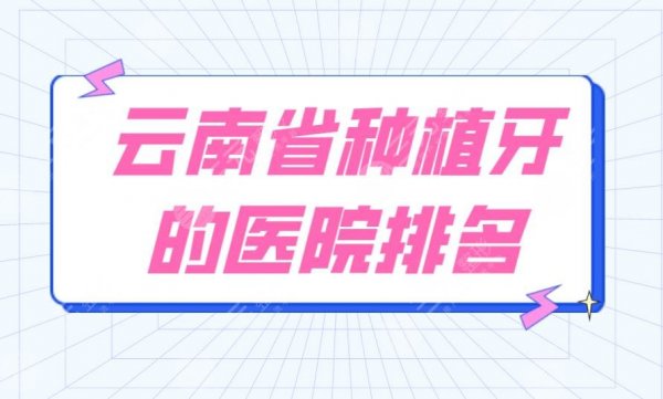 云南省种植牙的医院排名|云南昆明口腔医院哪家好? 云南省种植牙的医院排名|云南昆明口腔医院哪家好?