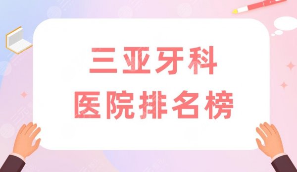 三亚牙科医院排名榜|三亚口腔医院哪家好些?附医院价格表 三亚牙科医院排名榜|三亚口腔医院哪家好些?附医院价格表