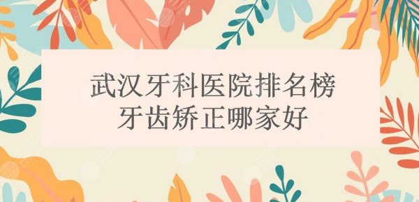 2024武汉牙科医院排名榜|牙齿矫正哪家好?大众|牙达人等竞相上榜! 2024武汉牙科医院排名榜|牙齿矫正哪家好?大众|牙达人等竞相上榜!