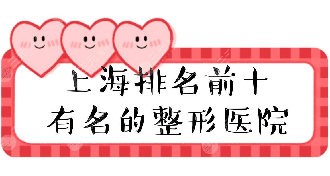 【排名榜】上海排名前十有名的整形医院|排名前三的，口碑实力严选吧~