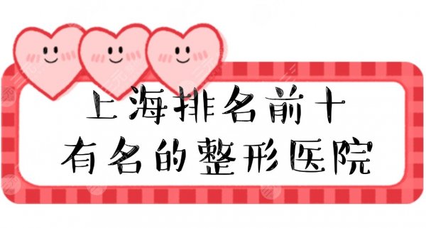 【排名榜】上海排名前十有名的整形医院|排名前三的，口碑实力严选~