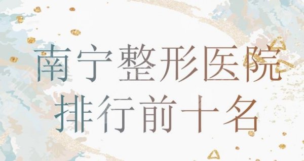【新榜】南宁整形医院排行前十名|华美、悦美韩星、美丽焦点等实力均在线~ 【新榜】南宁整形医院排行前十名|华美、悦美韩星、美丽焦点等实力均在线~