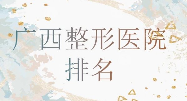 广西整形医院排名新发布!前三有爱思特、南宁东方医疗等!你pick哪家? 广西整形医院排名新发布!前三有爱思特、南宁东方医疗等!你pick哪家?