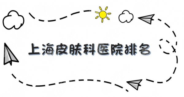 上海皮肤科医院排名|哪个好?长江、九院、仁爱等上榜! 上海皮肤科医院排名|哪个好?长江、九院、仁爱等上榜!
