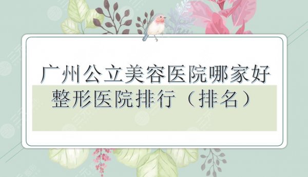 广州公立美容医院哪家好?整形医院排名|南方、珠江等排行榜有名! 广州公立美容医院哪家好?整形医院排名|南方、珠江等排行榜有名!