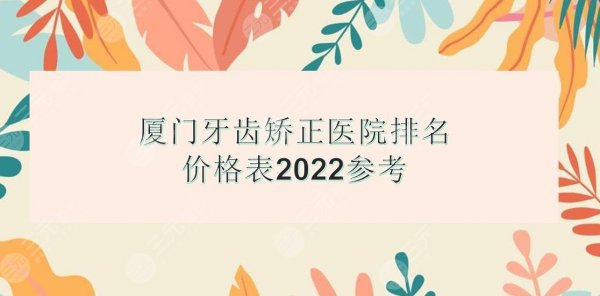 厦门牙齿矫正医院排名|麦芽、峰煜、齿度第八等上榜!价格表2024提前看~ 厦门牙齿矫正医院排名|麦芽、峰煜、齿度第八等上榜!价格表2024提前看~