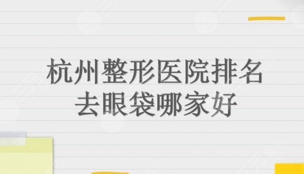 杭州整形医院排名|去眼袋哪家好?智美颜和、瑞丽、连天美等上榜! 杭州整形医院排名|去眼袋哪家好?智美颜和、瑞丽、连天美等上榜!