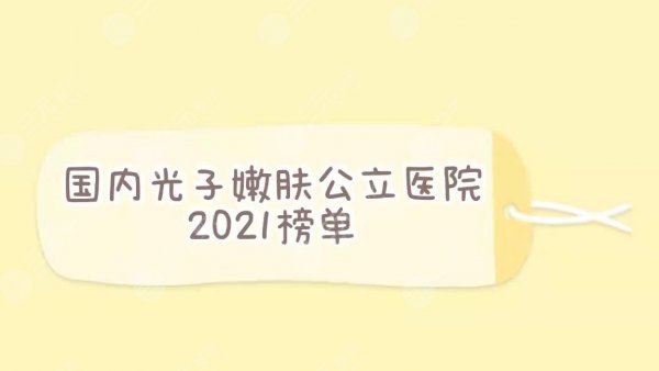 国内光子嫩肤公立医院排名|上海九院、北京协和、四川华西等上榜!【热榜】 国内光子嫩肤公立医院排名|上海九院、北京协和、四川华西等上榜!【热榜】