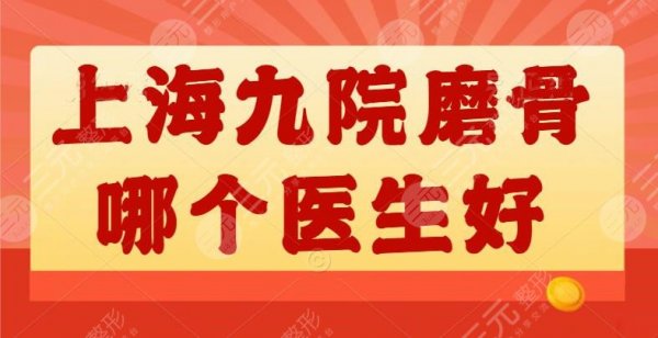 对比|上海九院磨骨哪个医生好?(颧骨、下颌角)专家盘点 对比|上海九院磨骨哪个医生好?(颧骨、下颌角)专家盘点
