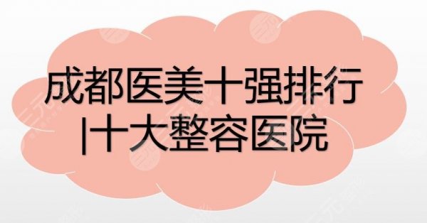 成都医美十强排行|十大整容医院:成都铜雀台、人民医院等凭实力上榜! 成都医美十强排行|十大整容医院:成都铜雀台、人民医院等凭实力上榜!