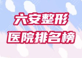 六安整形正规美容院哪家好?医院排名榜全新实力盘点! 六安整形正规美容院哪家好?医院排名榜全新实力盘点!