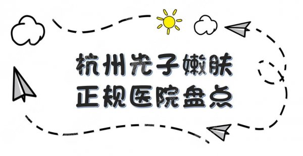 杭州光子嫩肤哪个医院比较好?浙医一院、浙医二院、连天美等盘点! 杭州光子嫩肤哪个医院比较好?浙医一院、浙医二院、连天美等盘点!