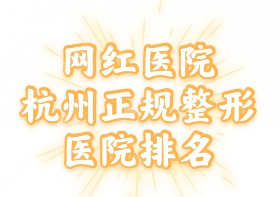 网红医院|杭州正规的整形医院排名:浙医一院、浙中医院等上榜! 网红医院|杭州正规的整形医院排名:浙医一院、浙中医院等上榜!