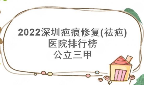 2024深圳疤痕修复(祛疤)医院排行榜|公立三甲哪家好?实力top3~ 2024深圳疤痕修复(祛疤)医院排行榜|公立三甲哪家好?实力top3~