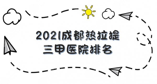 成都热拉提三甲医院排名|西区医院、八大处、友谊医院等上榜!附价格表 成都热拉提三甲医院排名|西区医院、八大处、友谊医院等上榜!附价格表