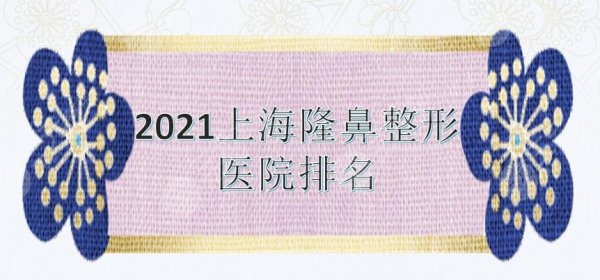 上海隆鼻整形医院排名|九院、长征等口碑医院上榜!做鼻子值得选择~ 上海隆鼻整形医院排名|九院、长征等口碑医院上榜!做鼻子值得选择~