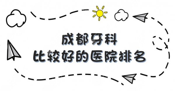 成都牙科比较好的医院排名|团圆、圣贝口腔等上榜!附收费一览表 成都牙科比较好的医院排名|团圆、圣贝口腔等上榜!附收费一览表