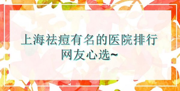 上海祛痘比较有名的医院排行|华山、美莱、薇琳等!都是网友心选~ 上海祛痘比较有名的医院排行|华山、美莱、薇琳等!都是网友心选~
