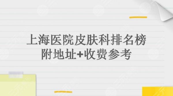 上海医院皮肤科排名榜|华山、新华、长征实力详解!附地址+收费参考 上海医院皮肤科排名榜|华山、新华、长征实力详解!附地址+收费参考