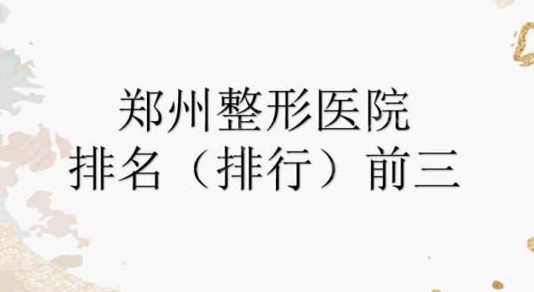 郑州整形医院哪个比较好?排名(排行)前三的名单来袭!都是正规的~ 郑州整形医院哪个比较好?排名(排行)前三的名单来袭!都是正规的~