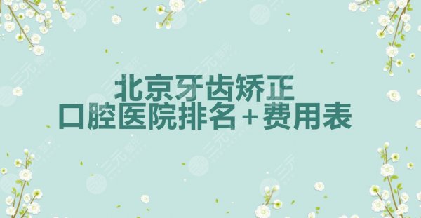 北京牙齿矫正哪个医院好?口腔医院排名+费用表(2024年度热榜) 北京牙齿矫正哪个医院好?口腔医院排名+费用表(2024年度热榜)
