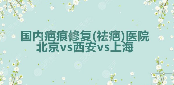 全国|国内疤痕修复(祛疤)医院:北京协和&西安西京&上海瑞金竞相上榜! 全国|国内疤痕修复(祛疤)医院:北京协和&西安西京&上海瑞金竞相上榜!