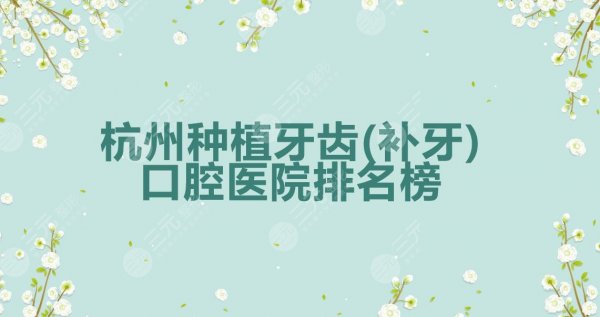 杭州种植牙齿(补牙)哪家好?口腔医院排名榜2024更新! 杭州种植牙齿(补牙)哪家好?口腔医院排名榜2024更新!