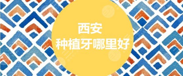 西安做种植牙哪里好？未央中诺口腔&诺贝尔口腔&鼎秀口腔，个顶个的好