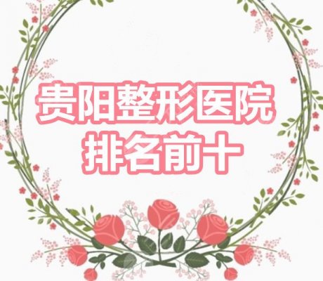 贵阳整形医院排名前十:贵阳美贝尔、贵阳华美、美莱、口碑机构PK 贵阳整形医院排名前十:贵阳美贝尔、贵阳华美、美莱、口碑机构PK