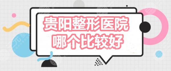 贵阳整形医院哪个比较好?贵阳美莱?华美紫馨?容妍?告诉你怎么选 贵阳整形医院哪个比较好?贵阳美莱?华美紫馨?容妍?告诉你怎么选