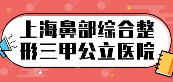 上海鼻部综合整形三甲公立医院排行!东方医院、华山医院、九院等上榜! 上海鼻部综合整形三甲公立医院排行!东方医院、华山医院、九院等上榜!