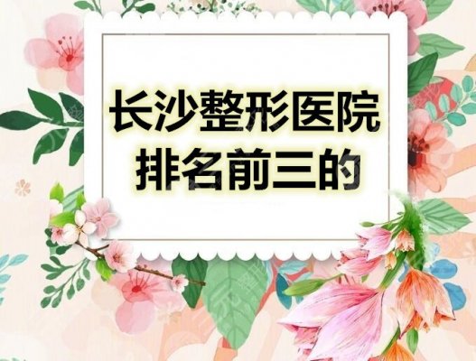 长沙整形医院排名前三的|长沙整形外科哪个医院好?【收藏版】 长沙整形医院排名前三的|长沙整形外科哪个医院好?【收藏版】