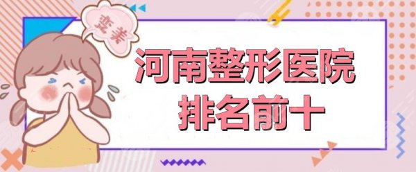 河南整形医院排名前十:郑州天后+郑大二附+郑州集美等,用心甄选! 河南整形医院排名前十:郑州天后+郑大二附+郑州集美等,用心甄选!