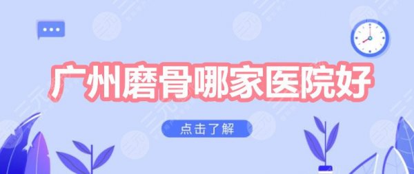 广州磨骨哪家医院好?广东美恩&珠江医院等,看看哪家更好! 广州磨骨哪家医院好?广东美恩&珠江医院等,看看哪家更好!