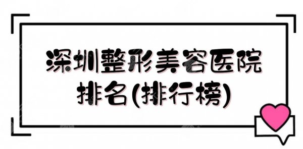 深圳整形美容医院排名(排行榜)新发布,美莱&米兰柏羽&美加美等!技术哪 深圳整形美容医院排名(排行榜)新发布,美莱&米兰柏羽&美加美等!技术哪