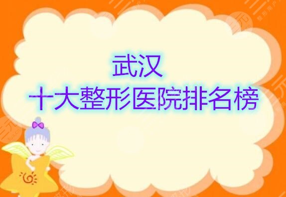 全年武汉十大整形医院排名榜揭晓，评比了10家高人气机构！