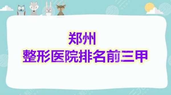 评比:郑州整形医院排名前三甲榜单,都是业界大佬,不容错过! 评比:郑州整形医院排名前三甲榜单,都是业界大佬,不容错过!