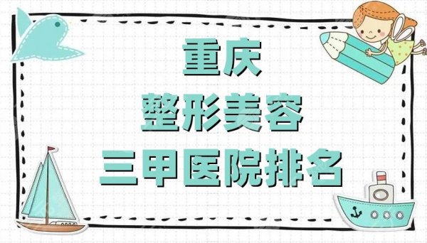 重庆整形美容三甲医院排名公布,这5家医院都是当地实力较高的 重庆整形美容三甲医院排名公布,这5家医院都是当地实力较高的