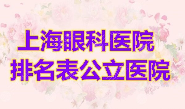 上海眼科医院排名表公立医院榜单,投票选出5家好机构,任你Pick 上海眼科医院排名表公立医院榜单,投票选出5家好机构,任你Pick